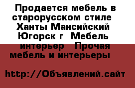 Продается мебель в старорусском стиле - Ханты-Мансийский, Югорск г. Мебель, интерьер » Прочая мебель и интерьеры   